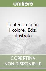 Feofeo io sono il colore. Ediz. illustrata