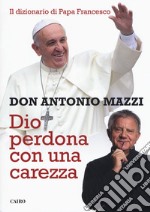 Dio perdona con una carezza. Il dizionario di papa Francesco libro