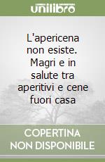 L'apericena non esiste. Magri e in salute tra aperitivi e cene fuori casa