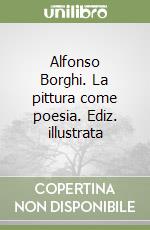 Alfonso Borghi. La pittura come poesia. Ediz. illustrata libro