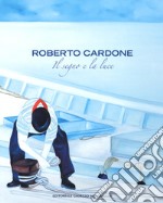 Roberto Cardone. Il segno a la luce. Ediz. a colori