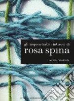 Gli impenetrabili intrecci di Rosa Spina. Tra mito e modernità. Catalogo della mostra (Palazzo sull'Oglio, 26 novembre 2017-24 gennaio 2018). Ediz. italiana e inglese libro