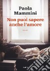 Non puoi sapere anche l'amore libro di Mammini Paola