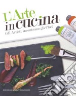 L'arte in cucina. Gli artisti incontrano gli chef libro