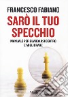 Sarò il tuo specchio. Manuale per guardarsi dentro e migliorare libro di Fabiano Francesco