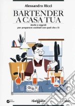 Bartender a casa tua. Storie e segreti per preparare cocktail con quel che c'è libro