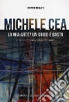 Michele Cea. La mia arte? Un grido e basta e ognuno faccia il verso che vuole! Ediz. illustrata libro