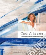 Carla Chiusano. Dipingere con il cuore ed il sorriso. Ediz. italiana e inglese libro