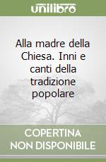 Alla madre della Chiesa. Inni e canti della tradizione popolare libro