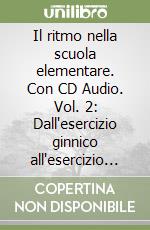 Il ritmo nella scuola elementare. Con CD Audio. Vol. 2: Dall'esercizio ginnico all'esercizio ritmico libro