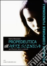 Propedeutica all'arte scenica. Tecniche corporeee funzionali per musicisti, attori e cantanti