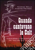 Quando cantavano le Colt. Enciclopedia cine-musicale del western all'italiana