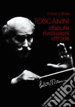 Toscanini. Dispute, rivoluzioni, vittorie libro