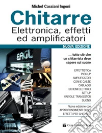 Chitarre. Elettronica, effetti, amplificatori. Nuova ediz. libro