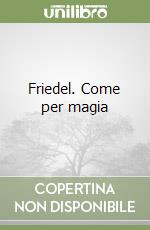 Friedel. Come per magia