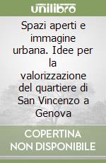 Spazi aperti e immagine urbana. Idee per la valorizzazione del quartiere di San Vincenzo a Genova libro