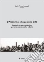 L'ambiente dell'organismo città. Strategie e sperimentazioni per una nuova qualità urbana libro