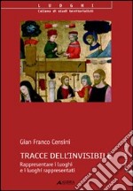 Tracce dell'invisibile. Rappresentare i luoghi e i luoghi rappresentati libro