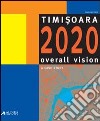 Timisoara. Overall vision: a case study. Ediz. italiana e inglese libro