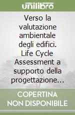 Verso la valutazione ambientale degli edifici. Life Cycle Assessment a supporto della progettazione eco-sostenibile. Con CD-ROM libro