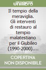 Il tempio della meraviglia. Gli interventi di restauro al tempio malatestiano per il Giubileo (1990-2000). Ediz. illustrata