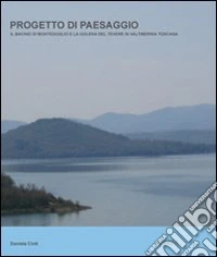 Progetto di paesaggio. Il bacino di Montedoglio e la golena del Tevere in Valtiberina toscana libro