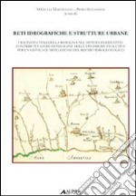 Reti idrografiche e strutture urbane. I bacini fluviali della Romagna nel sistema insediativo: contributi e linee di indagine delle dinamiche evolutive...