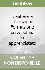 Cantiere e costruzione. Formazione universitaria in apprendistato libro