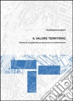 Il Valore territorio. Gestire la complessità per governare le trasformazioni libro