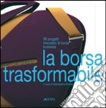 La borsa trasformabile: 30 progetti innovativi di borse business. Ediz. illustrata libro