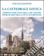 La cattedrale gotica. Spirito e struttura della più grande opera d'arte della città occidentale