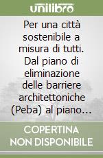 Per una città sostenibile a misura di tutti. Dal piano di eliminazione delle barriere architettoniche (Peba) al piano della mobilità pedonale (Pediplan) libro