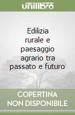 Edilizia rurale e paesaggio agrario tra passato e futuro libro