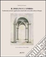 Il Disegno e l'ombra. Fondamenti, metodi e applicazioni attuali della teoria delle ombre al disegno libro