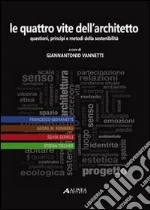 Le quattro vite dell'architetto. Questioni, principi e metodi della sostenibilità