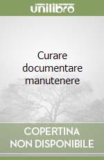 Curare documentare manutenere