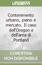 Contenimento urbano, piano e mercato. Il caso dell'Oregon e dell'area di Portland libro