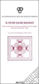 Il fiume sacro Bagmati. Ricerche architettoniche ed etnoantropologiche sul fiume Bagmati nella valle di Kathmandu-Nepal. Ediz. italiani e inglese libro