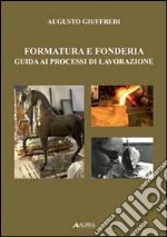 Formatura e fonderia. Guida ai processi di lavorazione libro