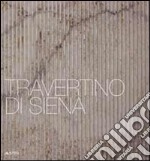 Travertino di Siena. Ediz. italiana e inglese libro