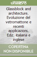 Glassblock and architecture. Evoluzione del vetromattone e recenti applicazioni. Ediz. italiana e inglese libro