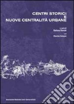 Centri storici e nuove centralità urbane. Progetto di ricerca dell'Associazione Nazionale Centri Storico-Artistici libro