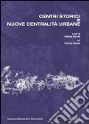 Centri storici e nuove centralità urbane. Progetto di ricerca dell'Associazione Nazionale Centri Storico-Artistici libro