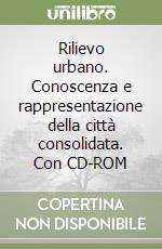 Rilievo urbano. Conoscenza e rappresentazione della città consolidata. Con CD-ROM libro