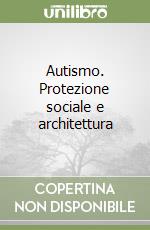 Autismo. Protezione sociale e architettura libro