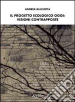 Il progetto ecologico oggi. Visioni contrapposte libro