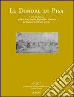 Le dimore di Pisa. L'arte di abitare i palazzi di una antica Repubblica marinara dal medioevo all'Unità d'Italia. Ediz. illustrata libro