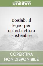 Boislab. Il legno per un'architettura sostenibile libro