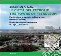 Le città del petrolio. Pianificazione urbanistica in Libia e città nuove (1970-2000). Ediz. italiana e inglese libro