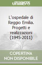 L'ospedale di Reggio Emilia. Progetti e realizzazioni (1945-2011) libro